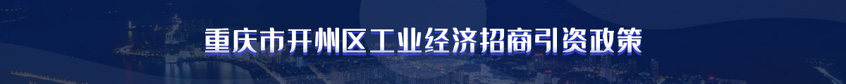 重庆市开州区工业经济招商引资政策